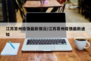 江苏常州疫情最新情况/江苏常州疫情最新通知