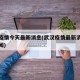 武汉疫情今天最新消息(武汉疫情最新消息今日新闻)