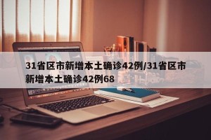 31省区市新增本土确诊42例/31省区市新增本土确诊42例68
