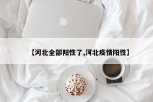 【河北全部阳性了,河北疫情阳性】