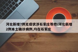 河北新增7例无症状涉石家庄等地/河北新增2例本土确诊病例,均在石家庄