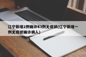 辽宁新增2例确诊43例无症状(辽宁新增一例无症状确诊病人)