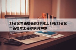 31省区市新增确诊2例本土1例/31省区市新增本土确诊病例30例