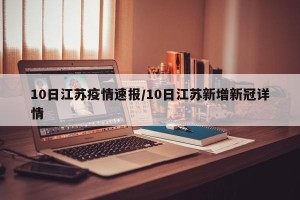 10日江苏疫情速报/10日江苏新增新冠详情