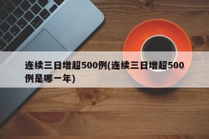 连续三日增超500例(连续三日增超500例是哪一年)
