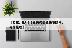 【专家：BA.5.2毒株传播更快更隐匿,毒株是啥】