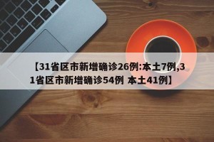 【31省区市新增确诊26例:本土7例,31省区市新增确诊54例 本土41例】