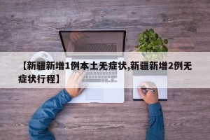 【新疆新增1例本土无症状,新疆新增2例无症状行程】