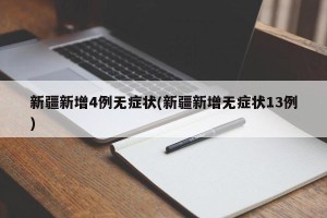 新疆新增4例无症状(新疆新增无症状13例)