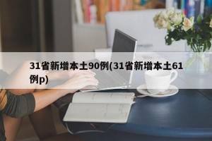 31省新增本土90例(31省新增本土61例p)