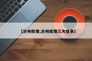 【沧州疫情,沧州疫情三大怪事】