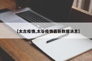 【太古疫情,太谷疫情最新数据消息】