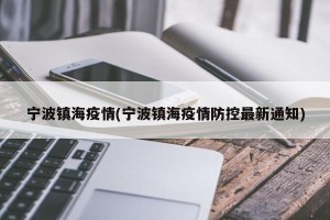 宁波镇海疫情(宁波镇海疫情防控最新通知)