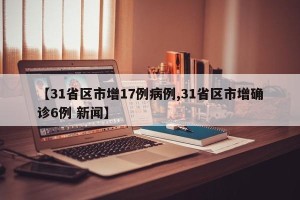 【31省区市增17例病例,31省区市增确诊6例 新闻】