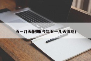 五一几天假期(今年五一几天假期)