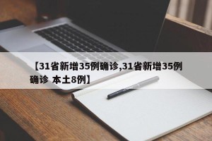 【31省新增35例确诊,31省新增35例确诊 本土8例】