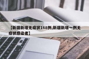 【新疆新增无症状168例,新疆新增一例无症状感染者】