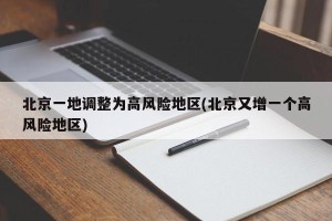 北京一地调整为高风险地区(北京又增一个高风险地区)