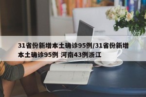 31省份新增本土确诊95例/31省份新增本土确诊95例 河南43例浙江