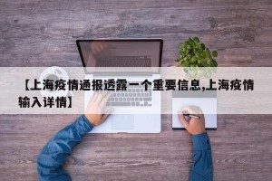【上海疫情通报透露一个重要信息,上海疫情输入详情】