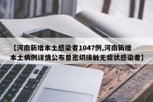 【河南新增本土感染者1047例,河南新增本土病例详情公布曾密切接触无症状感染者】